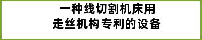 一种线切割机床用走丝机构专利的设备