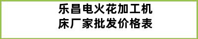 乐昌电火花加工机床厂家批发价格表