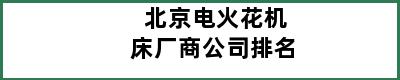 北京电火花机床厂商公司排名