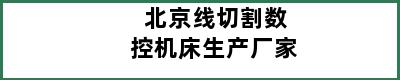 北京线切割数控机床生产厂家