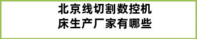 北京线切割数控机床生产厂家有哪些