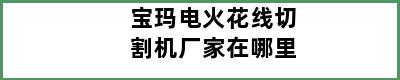 宝玛电火花线切割机厂家在哪里