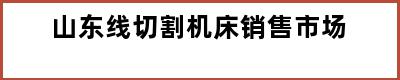 山东线切割机床销售市场