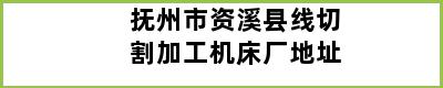 抚州市资溪县线切割加工机床厂地址