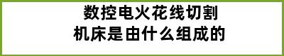 数控电火花线切割机床是由什么组成的