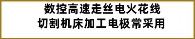 数控高速走丝电火花线切割机床加工电极常采用