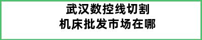 武汉数控线切割机床批发市场在哪