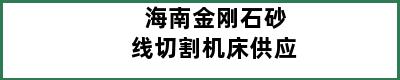 海南金刚石砂线切割机床供应