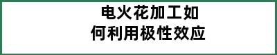 电火花加工如何利用极性效应