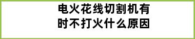 电火花线切割机有时不打火什么原因