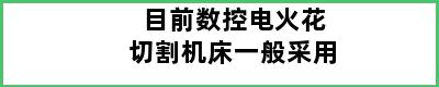 目前数控电火花切割机床一般采用