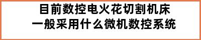 目前数控电火花切割机床一般采用什么微机数控系统