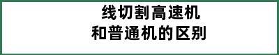 线切割高速机和普通机的区别