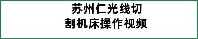 苏州仁光线切割机床操作视频