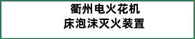 衢州电火花机床泡沫灭火装置