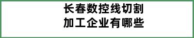 长春数控线切割加工企业有哪些